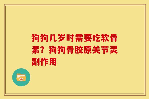 狗狗几岁时需要吃软骨素？狗狗骨胶原关节灵副作用
