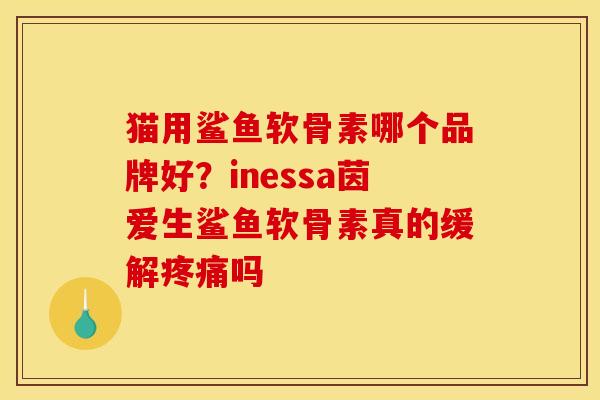 猫用鲨鱼软骨素哪个品牌好？inessa茵爱生鲨鱼软骨素真的缓解疼痛吗