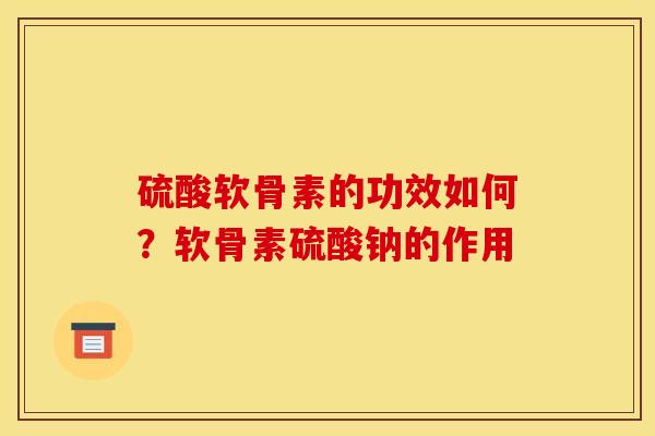 硫酸软骨素的功效如何？软骨素硫酸钠的作用