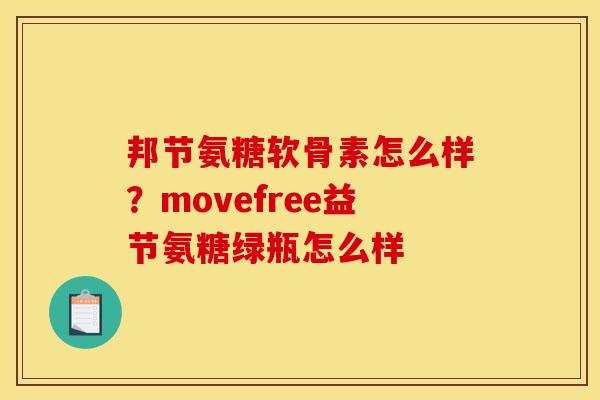 邦节氨糖软骨素怎么样？movefree益节氨糖绿瓶怎么样