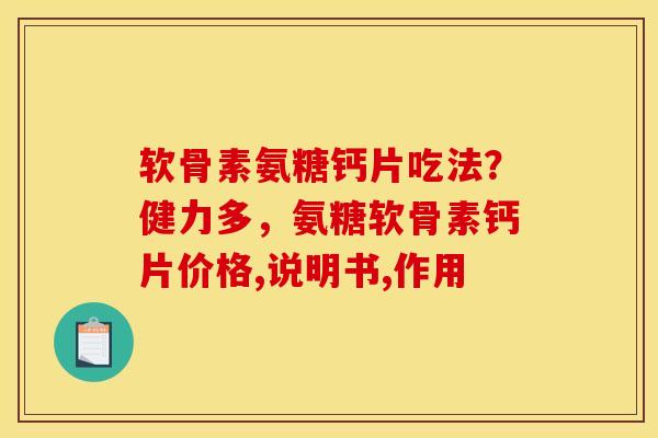 软骨素氨糖钙片吃法？健力多，氨糖软骨素钙片价格,说明书,作用