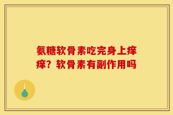 氨糖软骨素吃完身上痒痒？软骨素有副作用吗