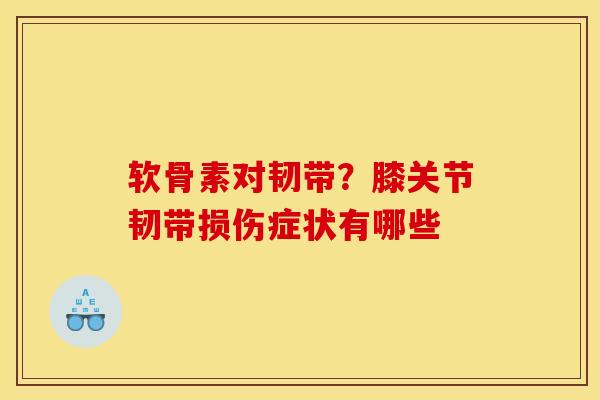 软骨素对韧带？膝关节韧带损伤症状有哪些
