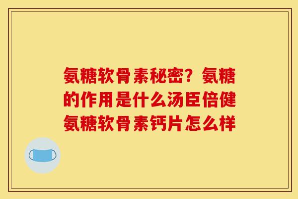 氨糖软骨素秘密？氨糖的作用是什么汤臣倍健氨糖软骨素钙片怎么样