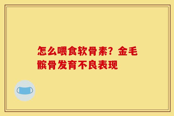 怎么喂食软骨素？金毛髌骨发育不良表现