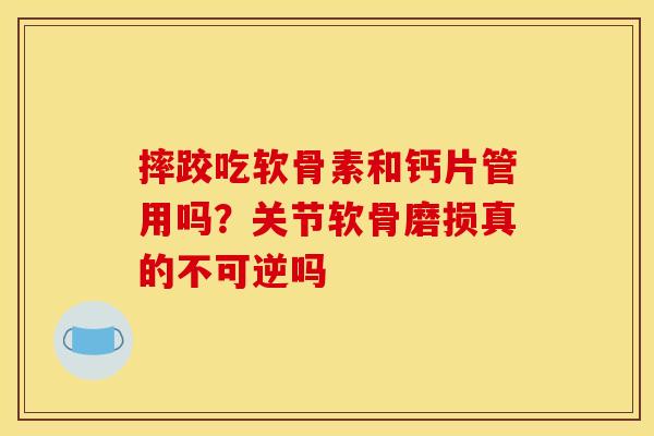 摔跤吃软骨素和钙片管用吗？关节软骨磨损真的不可逆吗
