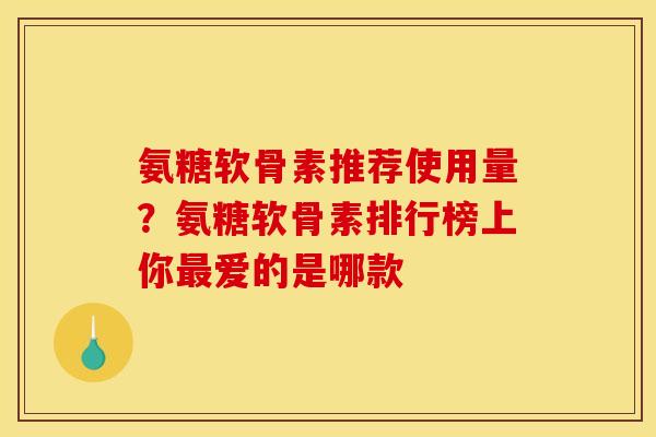 氨糖软骨素推荐使用量？氨糖软骨素排行榜上你最爱的是哪款