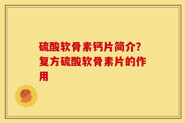 硫酸软骨素钙片简介？复方硫酸软骨素片的作用
