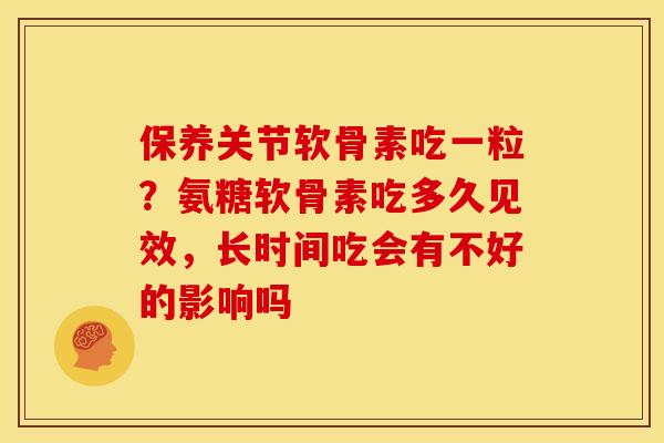 保养关节软骨素吃一粒？氨糖软骨素吃多久见效，长时间吃会有不好的影响吗