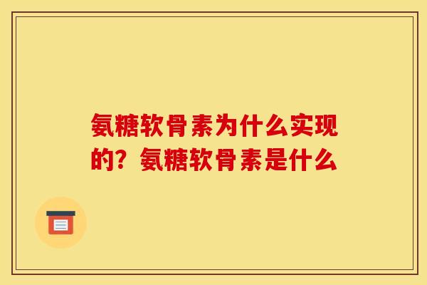 氨糖软骨素为什么实现的？氨糖软骨素是什么