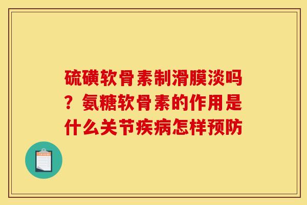 硫磺软骨素制滑膜淡吗？氨糖软骨素的作用是什么关节疾病怎样预防