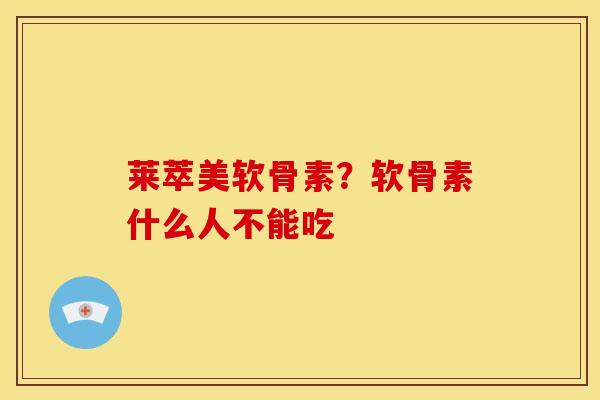 莱萃美软骨素?软骨素什么人不能吃 莱萃美软骨素?软骨素什么人不能吃