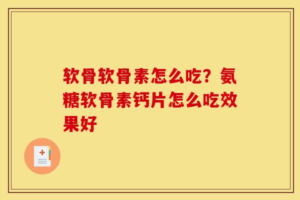 软骨软骨素怎么吃？氨糖软骨素钙片怎么吃效果好