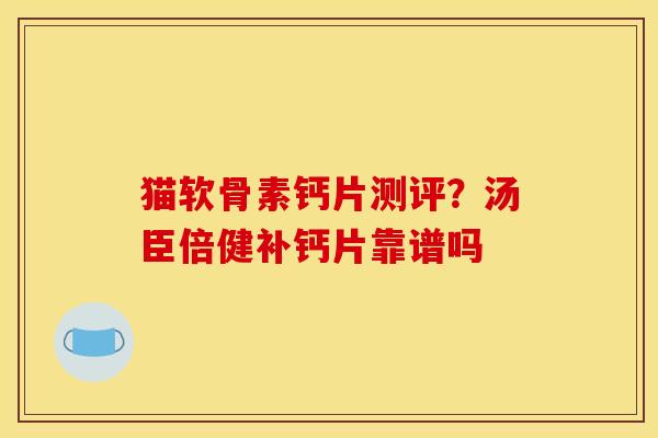 猫软骨素钙片测评？汤臣倍健补钙片靠谱吗