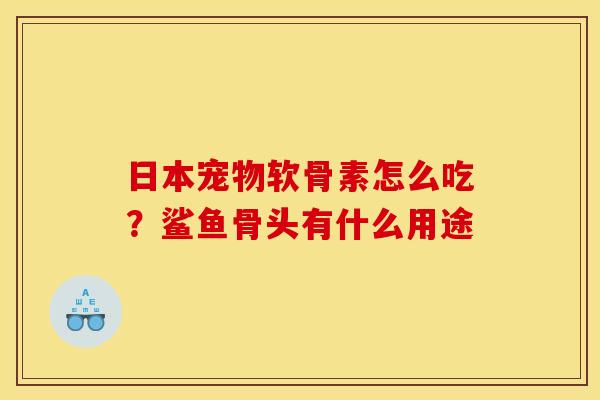 日本宠物软骨素怎么吃？鲨鱼骨头有什么用途
