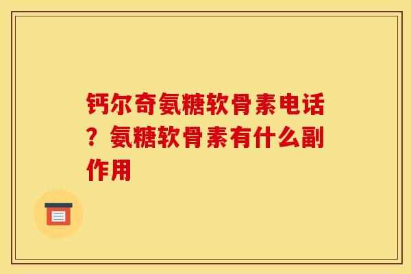 钙尔奇氨糖软骨素电话？氨糖软骨素有什么副作用