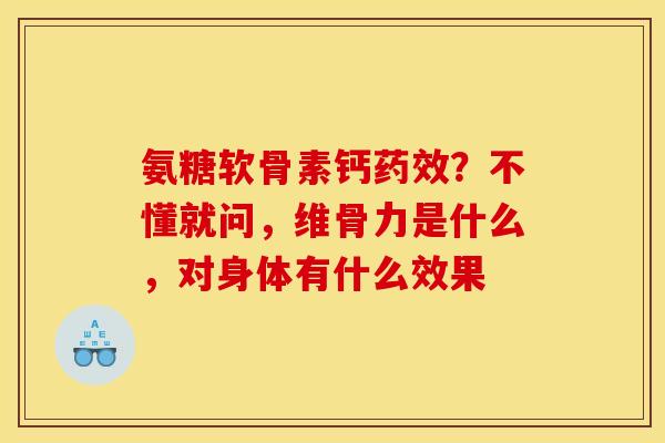 氨糖软骨素钙药效？不懂就问，维骨力是什么，对身体有什么效果