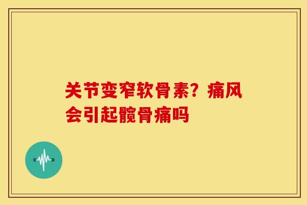 关节变窄软骨素？痛风会引起髋骨痛吗