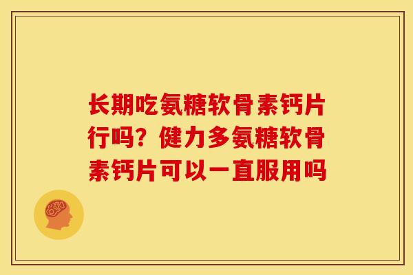 长期吃氨糖软骨素钙片行吗？健力多氨糖软骨素钙片可以一直服用吗