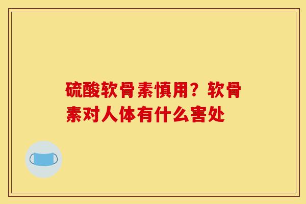 硫酸软骨素慎用？软骨素对人体有什么害处