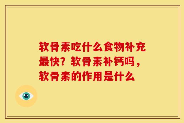 软骨素吃什么食物补充快?软骨素补钙吗,软骨素的作用是什么 软骨素吃什么食物补充快?软骨素补钙吗,软骨素的作用是什么