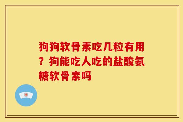 狗狗软骨素吃几粒有用?狗能吃人吃的盐酸氨糖软骨素吗 狗狗软骨素吃几粒有用?狗能吃人吃的盐酸氨糖软骨素吗