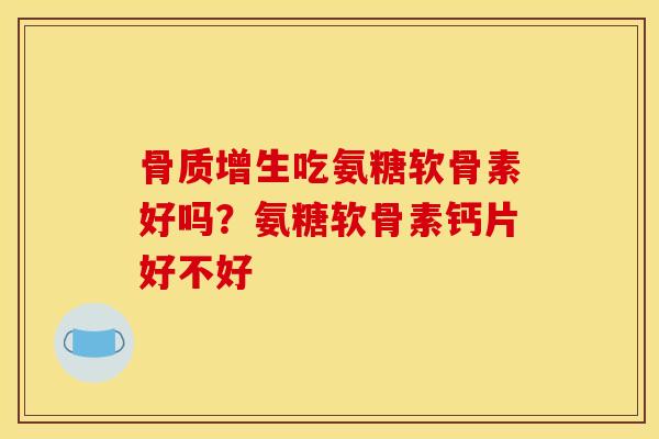 骨质增生吃氨糖软骨素好吗？氨糖软骨素钙片好不好