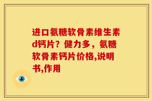 进口氨糖软骨素维生素d钙片？健力多，氨糖软骨素钙片价格,说明书,作用