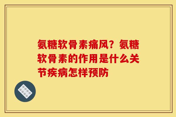 氨糖软骨素痛风？氨糖软骨素的作用是什么关节疾病怎样预防