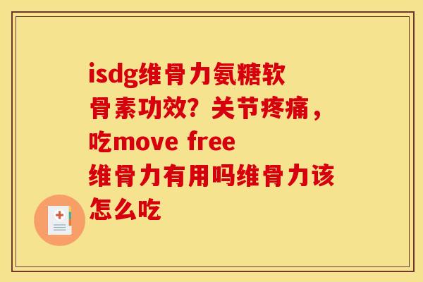 isdg维骨力氨糖软骨素功效？关节疼痛，吃move free维骨力有用吗维骨力该怎么吃