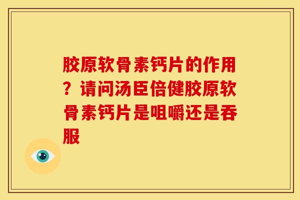胶原软骨素钙片的作用？请问汤臣倍健胶原软骨素钙片是咀嚼还是吞服