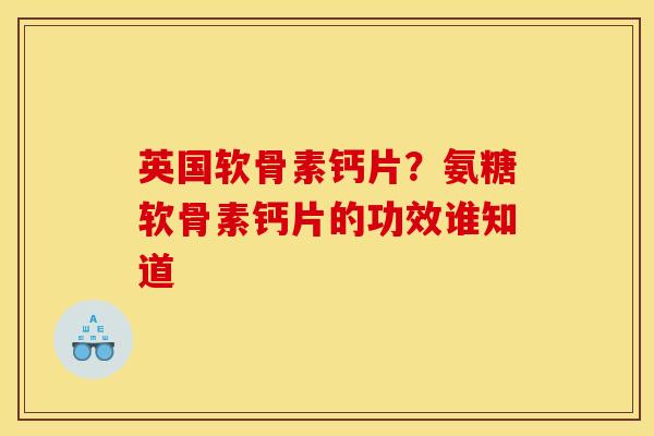 英国软骨素钙片？氨糖软骨素钙片的功效谁知道