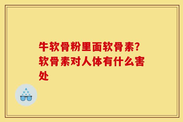 牛软骨粉里面软骨素？软骨素对人体有什么害处