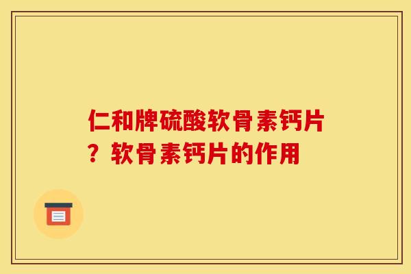 仁和牌硫酸软骨素钙片？软骨素钙片的作用