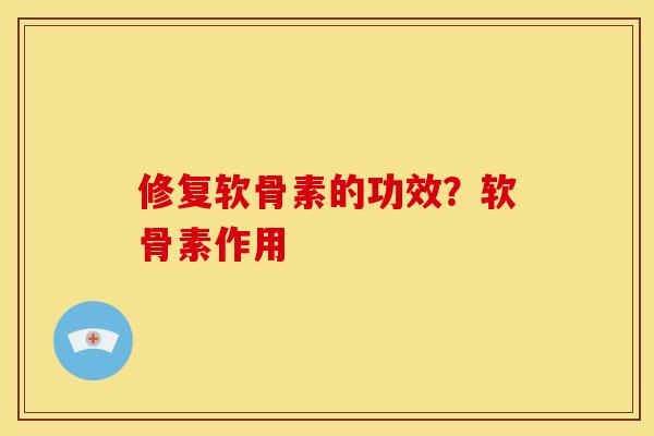 修复软骨素的功效？软骨素作用