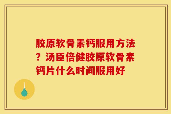 胶原软骨素钙服用方法？汤臣倍健胶原软骨素钙片什么时间服用好