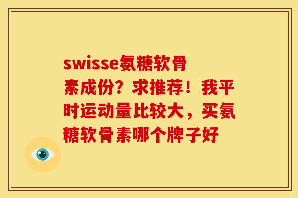 swisse氨糖软骨素成份？求推荐！我平时运动量比较大，买氨糖软骨素哪个牌子好
