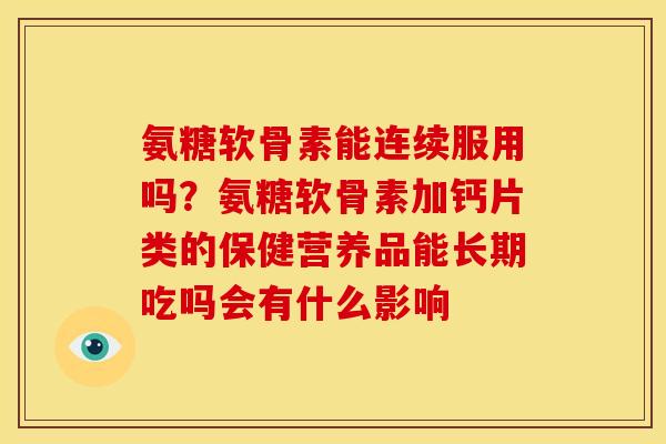 氨糖软骨素能连续服用吗？氨糖软骨素加钙片类的保健营养品能长期吃吗会有什么影响