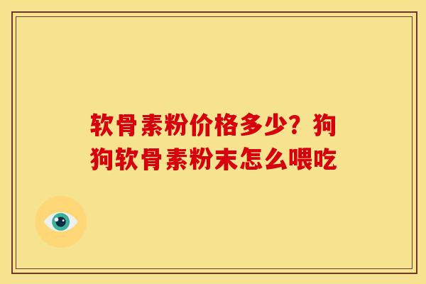 软骨素粉价格多少？狗狗软骨素粉末怎么喂吃