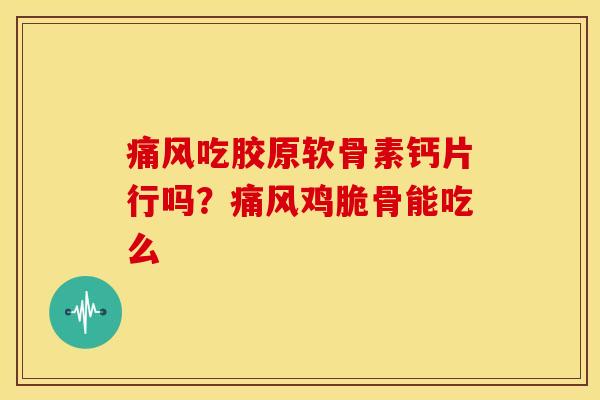 痛风吃胶原软骨素钙片行吗？痛风鸡脆骨能吃么