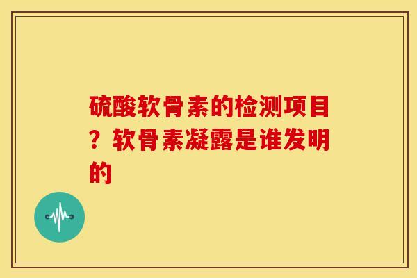 硫酸软骨素的检测项目？软骨素凝露是谁发明的