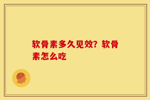软骨素多久见效？软骨素怎么吃