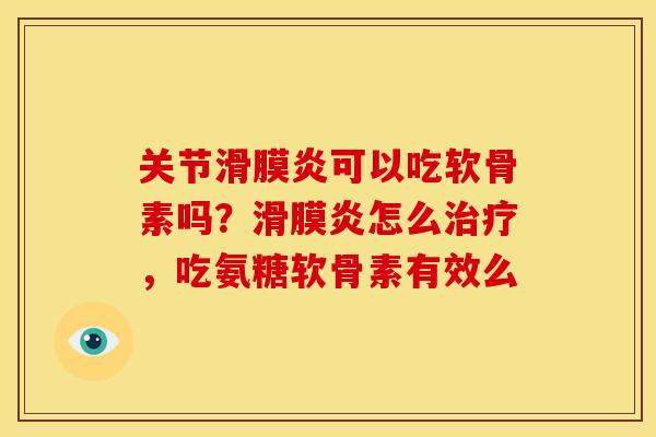 关节滑膜炎可以吃软骨素吗？滑膜炎怎么治疗，吃氨糖软骨素有效么