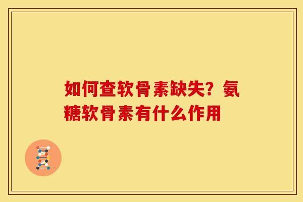 如何查软骨素缺失？氨糖软骨素有什么作用