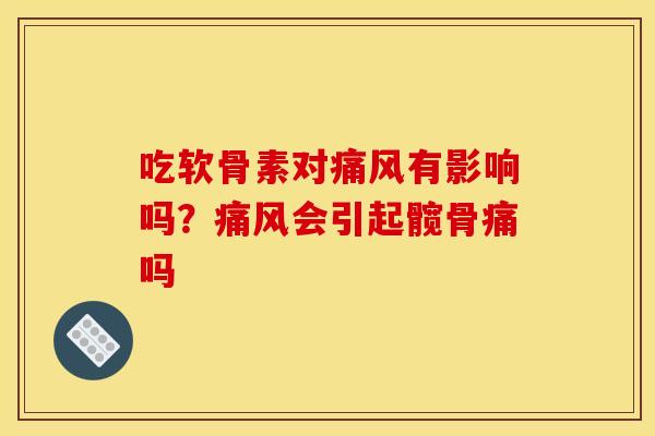 吃软骨素对痛风有影响吗？痛风会引起髋骨痛吗