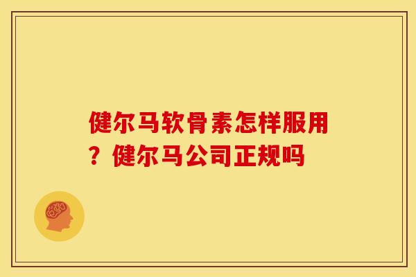 健尔马软骨素怎样服用？健尔马公司正规吗