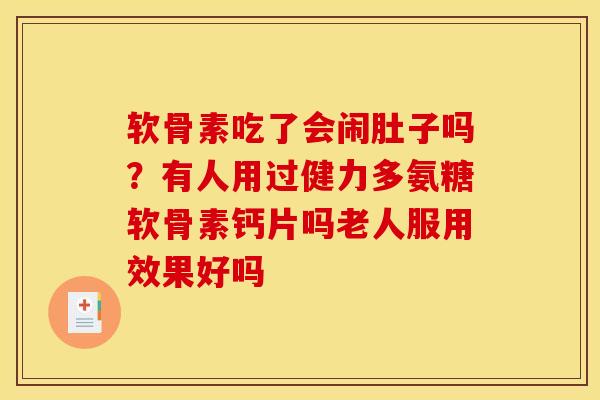 软骨素吃了会闹肚子吗？有人用过健力多氨糖软骨素钙片吗老人服用效果好吗