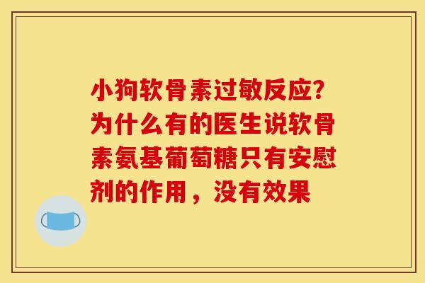小狗软骨素过敏反应？为什么有的医生说软骨素氨基葡萄糖只有安慰剂的作用，没有效果