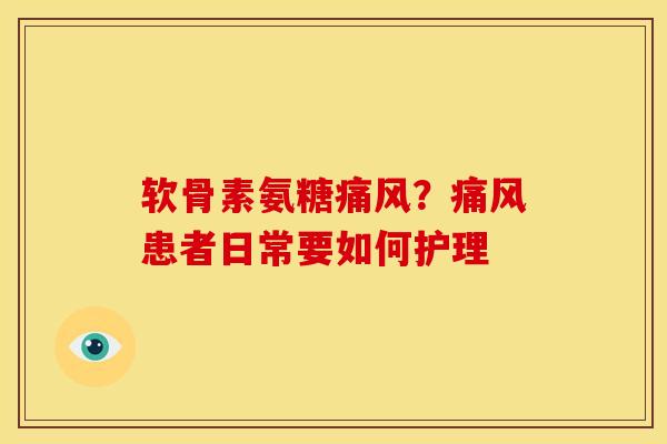 软骨素氨糖痛风？痛风患者日常要如何护理