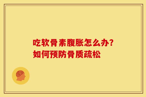 吃软骨素腹胀怎么办？如何预防骨质疏松